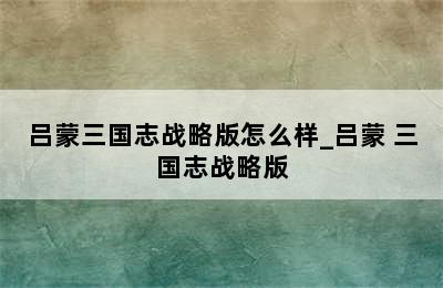 吕蒙三国志战略版怎么样_吕蒙 三国志战略版